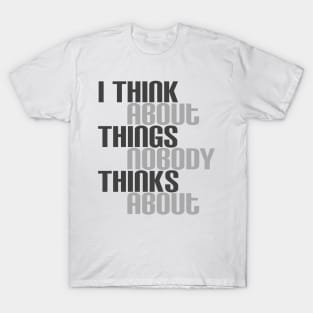 I Think About Things Nobody Thinks About T-Shirt